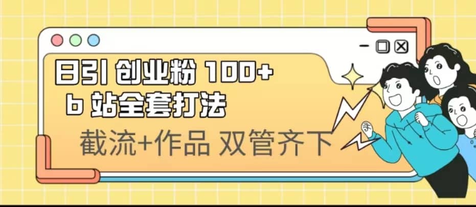 日引创业粉 100  b 站全套打法【实操视频】-阿戒项目库