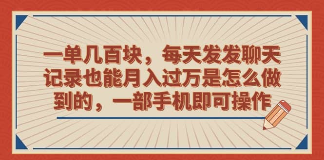 一单几百块，每天发发聊天记录也能月入过万是怎么做到的，一部手机即可操作-阿戒项目库