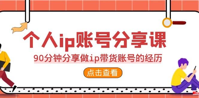 2023个人ip账号分享课，90分钟分享做ip带货账号的经历-阿戒项目库