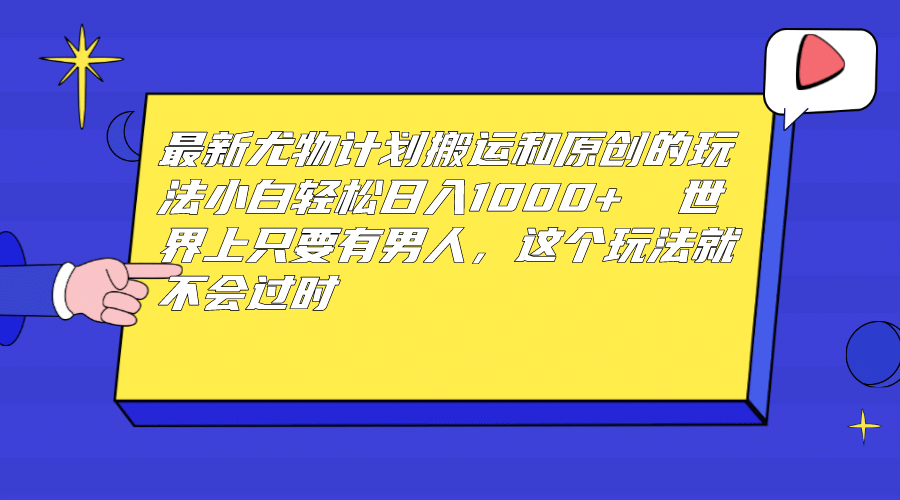 最新尤物计划搬运和原创玩法：小白日入1000  世上只要有男人，玩法就不过时-阿戒项目库