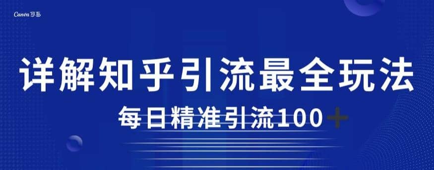 详解知乎引流最全玩法，每日精准引流100 【揭秘】-阿戒项目库