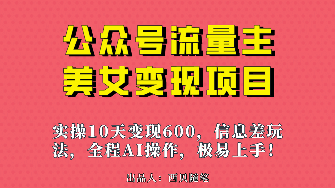 公众号流量主美女变现项目，实操10天变现600 ，一个小副业利用AI无脑搬-阿戒项目库