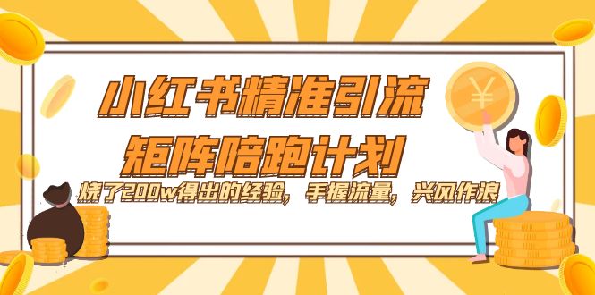 小红书精准引流·矩阵陪跑计划：烧了200w得出的经验，手握流量，兴风作浪！-阿戒项目库