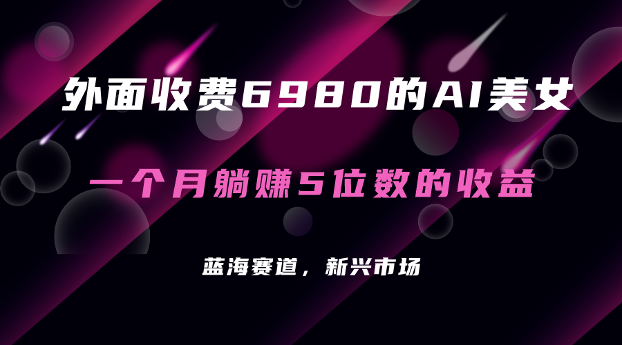 外面收费6980的AI美女项目！每月躺赚5位数收益（教程 素材 工具）-阿戒项目库