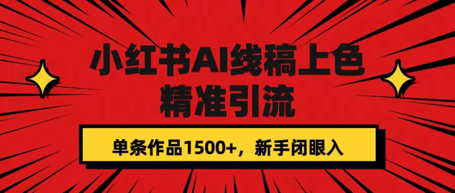 小红书AI线稿上色，精准引流，单条作品变现1500 ，新手闭眼入-阿戒项目库