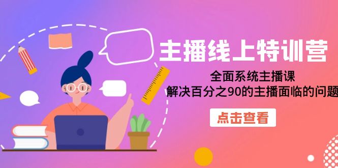 主播线上特训营：全面系统主播课，解决百分之90的主播面临的问题（22节课）-阿戒项目库