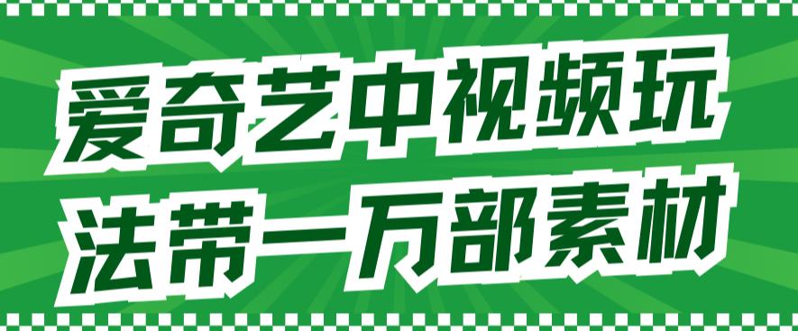 爱奇艺中视频玩法，不用担心版权问题（详情教程 一万部素材）-阿戒项目库