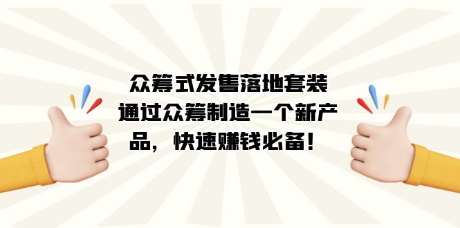 众筹式·发售落地套装：通过众筹制造一个新产品，快速赚钱必备！-阿戒项目库