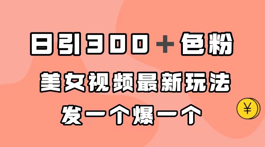 日引300＋色粉，美女视频最新玩法，发一个爆一个-阿戒项目库