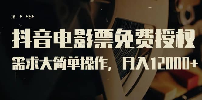 抖音电影票免费授权，需求大简单操作，月入12000 （教程 素材打包）-阿戒项目库