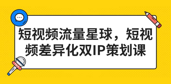 短视频流量星球，短视频差异化双IP策划课（2023新版）-阿戒项目库