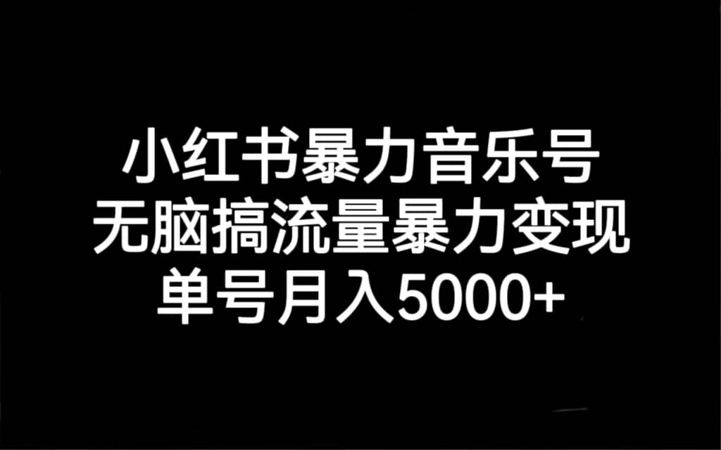 小红书暴力音乐号，无脑搞流量暴力变现，单号月入5000-阿戒项目库