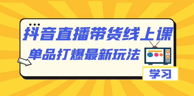 抖音·直播带货线上课，单品打爆最新玩法（12节课）-阿戒项目库