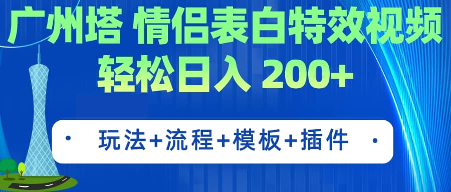 广州塔情侣表白特效视频 简单制作 轻松日入200 （教程 工具 模板）-阿戒项目库