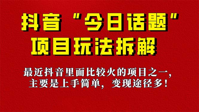 《今日话题》保姆级玩法拆解，抖音很火爆的玩法，6种变现方式 快速拿到结果-阿戒项目库