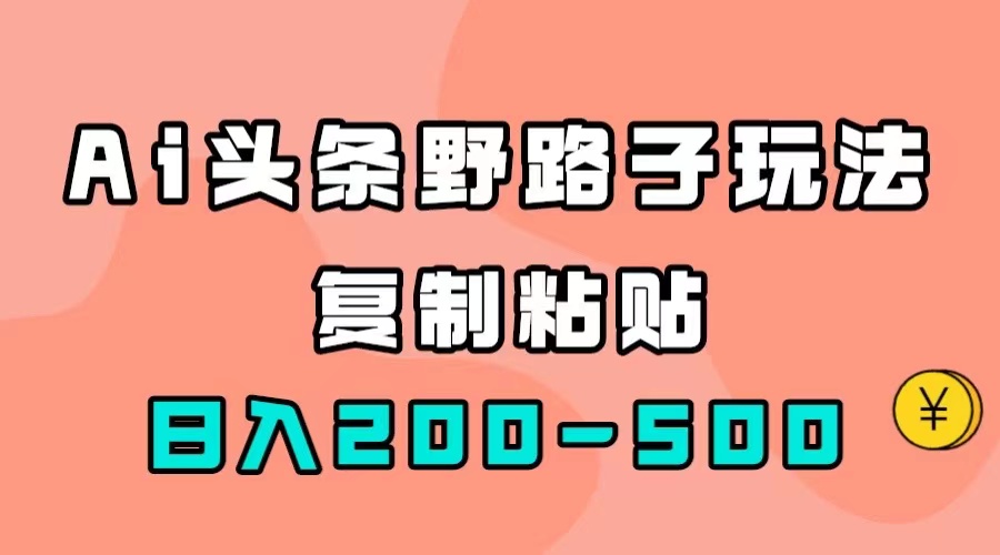 AI头条野路子玩法，只需复制粘贴，日入200-500-阿戒项目库