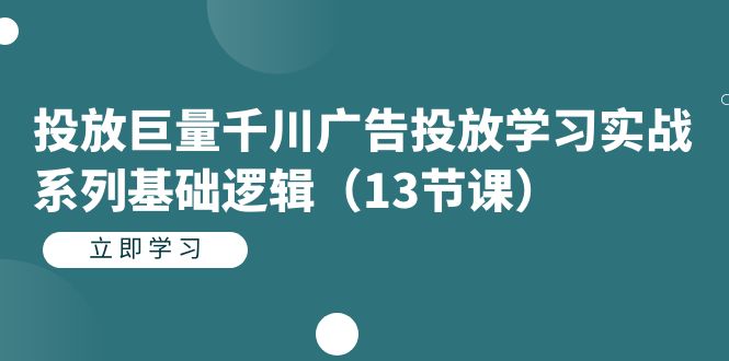 投放巨量千川广告投放学习实战系列基础逻辑（13节课）-阿戒项目库