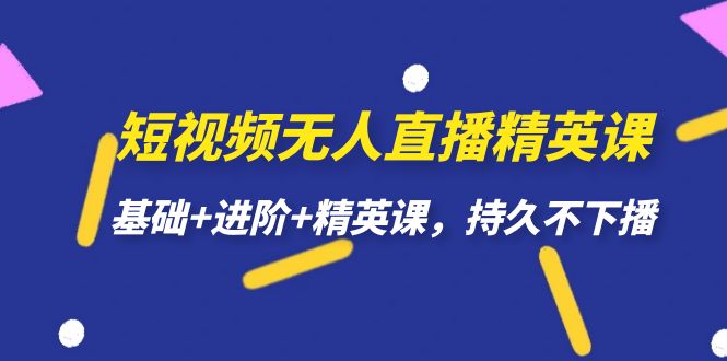 短视频无人直播-精英课，基础 进阶 精英课，持久不下播-阿戒项目库