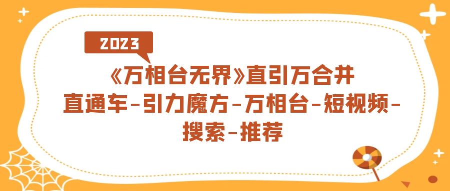 《万相台-无界》直引万合并，直通车-引力魔方-万相台-短视频-搜索-推荐-阿戒项目库