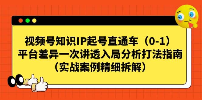 视频号知识IP起号直通车（0-1），平台差异一次讲透入局分析打法指南（实战案例精细拆解）-阿戒项目库