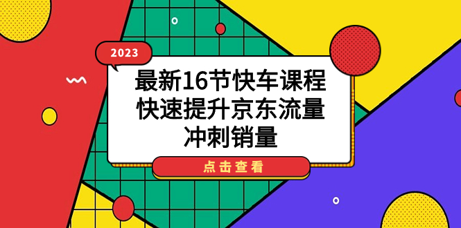 2023最新16节快车课程，快速提升京东流量，冲刺销量-阿戒项目库