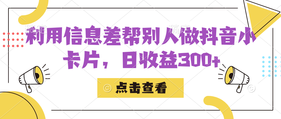 利用信息查帮别人做抖音小卡片，日收益300-阿戒项目库