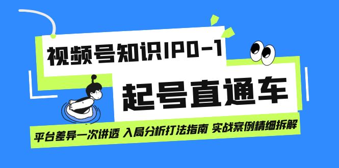 视频号知识IP0-1起号直通车 平台差异一次讲透 入局分析打法指南 实战案例-阿戒项目库