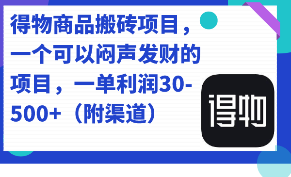 得物商品搬砖项目，一个可以闷声发财的项目，一单利润30-500 （附渠道）-阿戒项目库