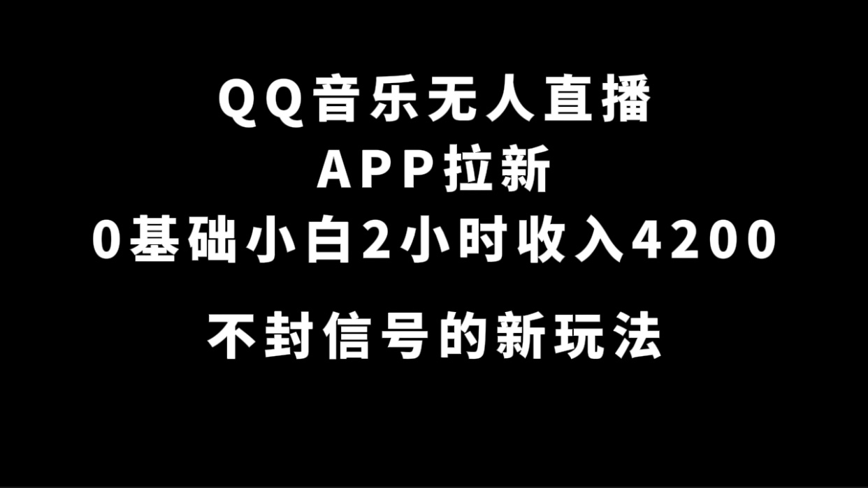 QQ音乐无人直播APP拉新，0基础小白2小时收入4200 不封号新玩法(附500G素材)-阿戒项目库