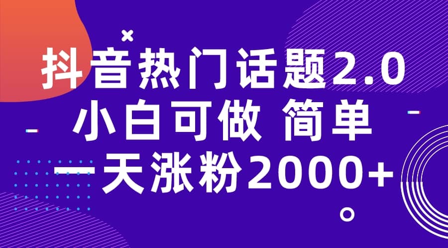 抖音热门话题玩法2.0，一天涨粉2000 （附软件 素材）-阿戒项目库