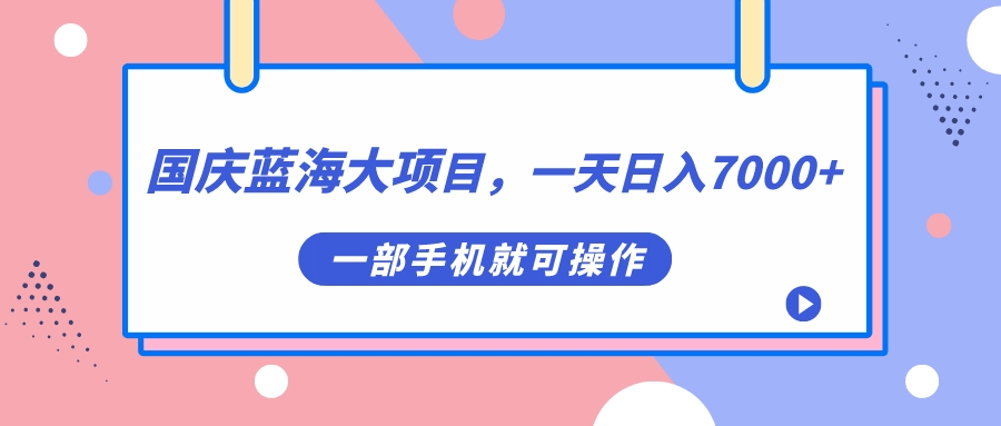 国庆蓝海大项目，一天日入7000 ，一部手机就可操作-阿戒项目库