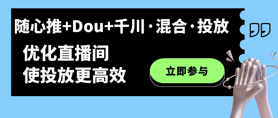 随心推 Dou 千川·混合·投放新玩法，优化直播间使投放更高效-阿戒项目库