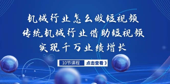 机械行业怎么做短视频，传统机械行业借助短视频实现千万业绩增长-阿戒项目库