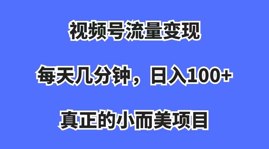 视频号流量变现，每天几分钟，收入100 ，真正的小而美项目-阿戒项目库