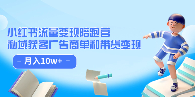 小红书流量·变现陪跑营：私域获客广告商单和带货变现 月入10w-阿戒项目库