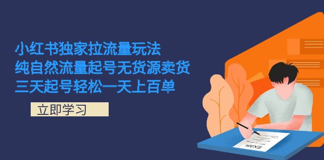 小红书独家拉流量玩法，纯自然流量起号无货源卖货 三天起号轻松一天上百单-阿戒项目库