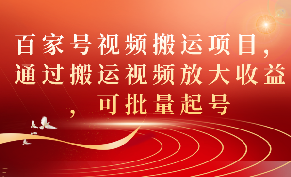 百家号视频搬运项目，通过搬运视频放大收益，可批量起号-阿戒项目库