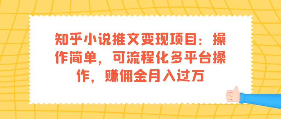 知乎小说推文变现项目：操作简单，可流程化多平台操作，赚佣金月入过万-阿戒项目库