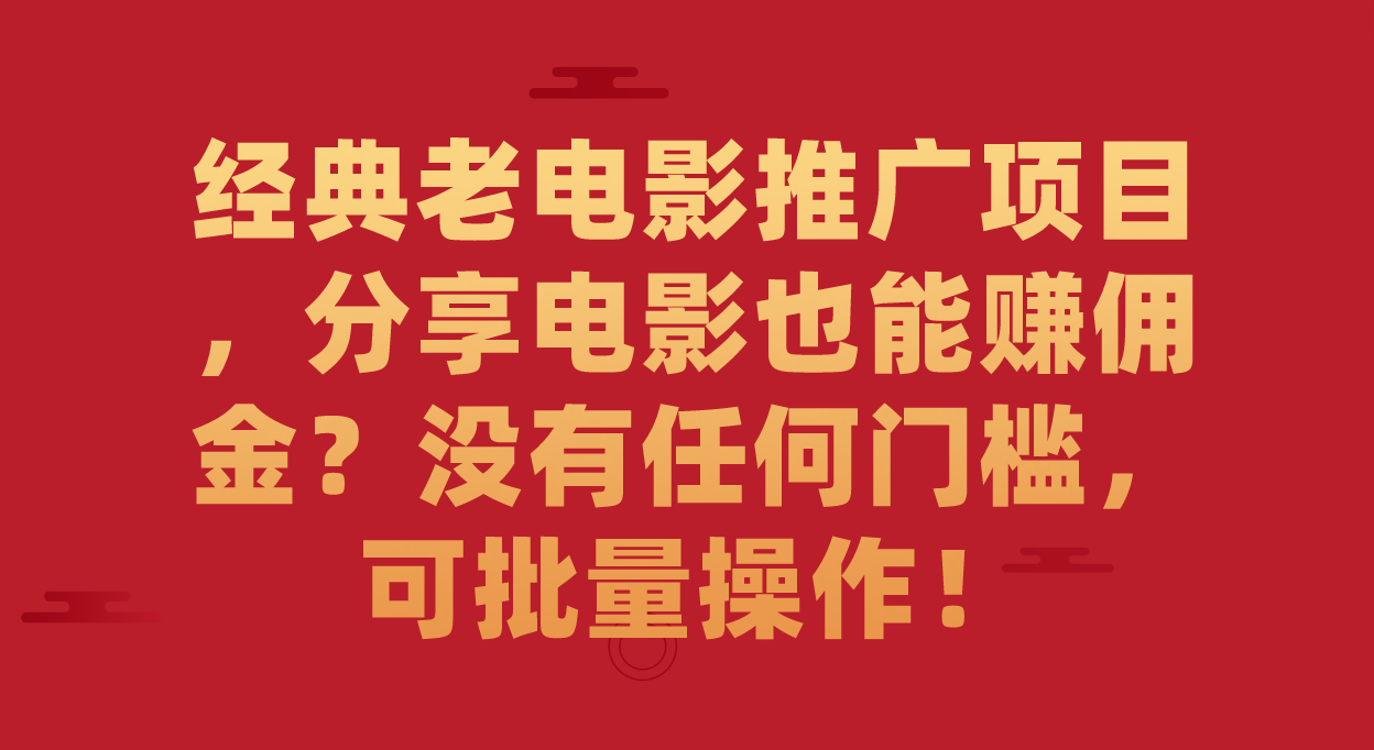 经典老电影推广项目，分享电影也能赚佣金？没有任何门槛，可批量操作！-阿戒项目库