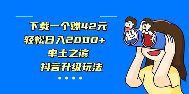 下载一个赚42元，轻松日入2000 ，率土之滨，抖音升级玩法-阿戒项目库