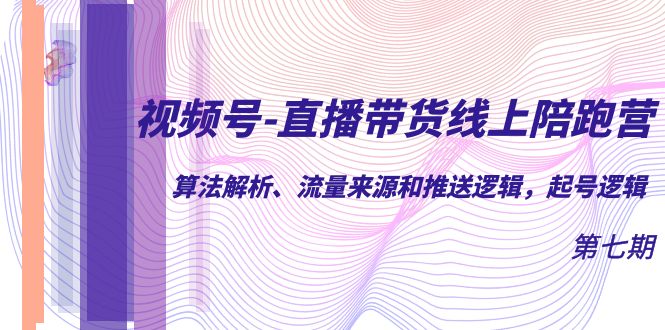 视频号-直播带货线上陪跑营第7期：算法解析、流量来源和推送逻辑，起号逻辑-阿戒项目库