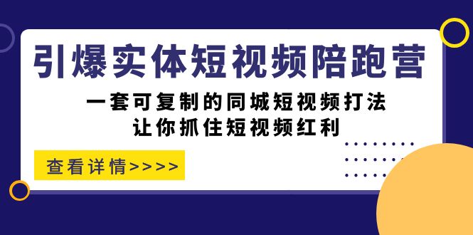 引爆实体-短视频陪跑营，一套可复制的同城短视频打法，让你抓住短视频红利-阿戒项目库