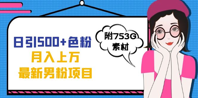 日引500 色粉轻松月入上万九月份最新男粉项目（附753G素材）-阿戒项目库