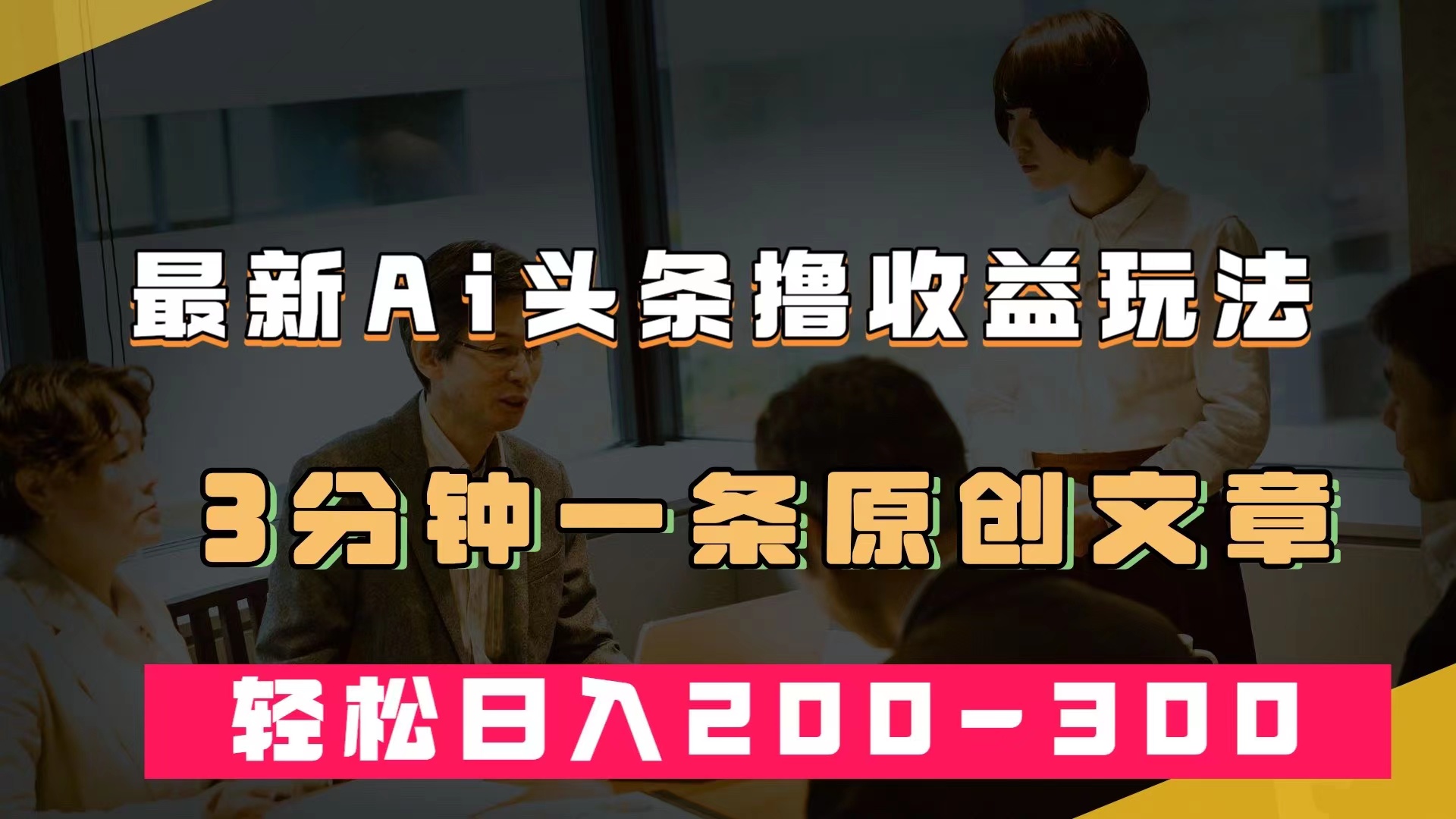 最新AI头条撸收益热门领域玩法，3分钟一条原创文章，轻松日入200-300＋-阿戒项目库