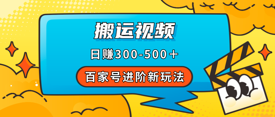 百家号进阶新玩法，靠搬运视频，轻松日赚500＋，附详细操作流程-阿戒项目库