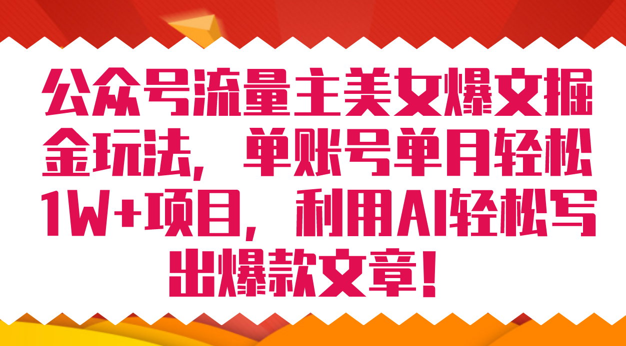 公众号流量主美女爆文掘金玩法 单账号单月轻松8000 利用AI轻松写出爆款文章-阿戒项目库