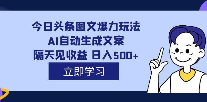 外面收费1980的今日头条图文爆力玩法,AI自动生成文案，隔天见收益 日入500-阿戒项目库