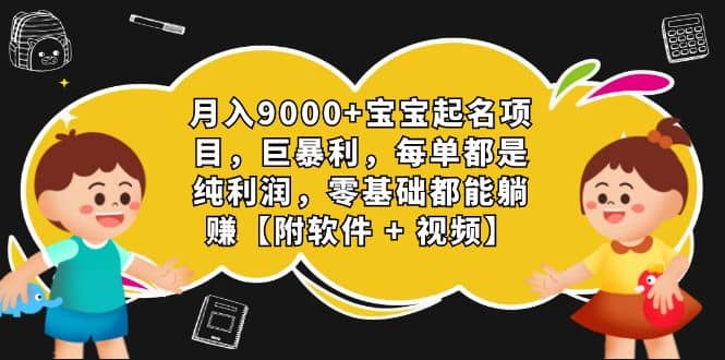 月入9000 宝宝起名项目，巨暴利 每单都是纯利润，0基础躺赚【附软件 视频】-阿戒项目库