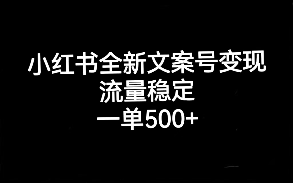 小红书全新文案号变现，流量稳定，一单收入500-阿戒项目库