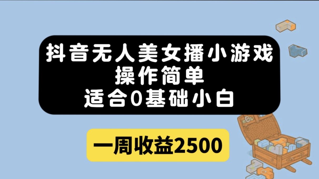 抖音无人美女播小游戏，操作简单，适合0基础小白一周收益2500-阿戒项目库